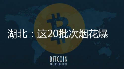 湖北：這20批次煙花爆竹不合格