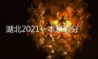 湖北2021一本錄取分數線是多少，湖北2022一本錄取分數預測