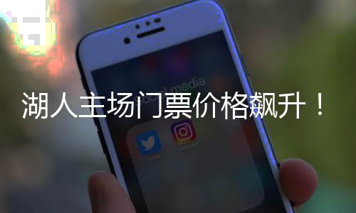 湖人主場門票價格飆升！迎戰開拓者超900美元，球鞋市場更是瘋狂