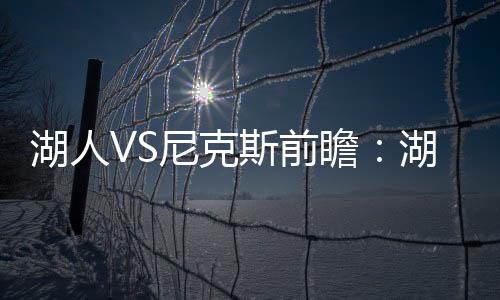湖人VS尼克斯前瞻：湖人主場衛冕4連勝（尼克斯球員蘭德爾）