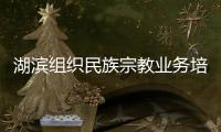 湖濱組織民族宗教業務培訓