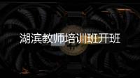 湖濱教師培訓(xùn)班開班