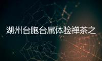 湖州臺胞臺屬體驗禪茶之旅 傳承中華優秀傳統文化