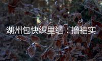 湖州包快織里組：擼袖實(shí)干的鐵軍團(tuán)隊(duì)