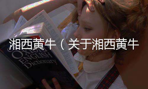 湘西黃牛（關于湘西黃牛的基本情況說明介紹）