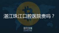 湛江珠江口腔醫(yī)院貴嗎？不看價目表沒有發(fā)言的權(quán)利