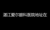 湛江愛爾眼科醫(yī)院地址在哪里?在赤坎區(qū),且愛爾是正規(guī)眼科近視