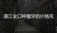 湛江全口種植牙的價格充1w返1k,這是致美麻章門診的開業活動