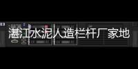 湛江水泥人造欄桿廠家地址