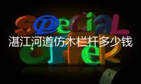 湛江河道仿木欄桿多少錢一米