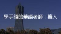 學手語的華語老師：聾人的世界靜默無聲，卻也生機蓬勃、熱鬧非凡