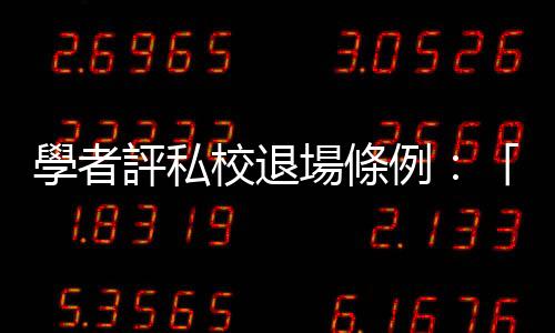 學(xué)者評私校退場條例：「制度就是告訴你，趕快結(jié)束學(xué)校吧」
