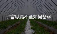子宮縱膈不全如何備孕