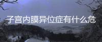 子宮內膜異位癥有什么危害?子宮內膜異位癥有什么后果?