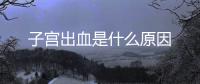子宮出血是什么原因