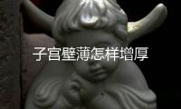 子宮壁薄怎樣增厚