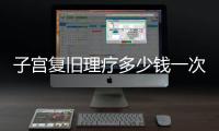 子宮復舊理療多少錢一次