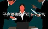 子宮腺肌瘤嚴重嗎，子宮肌腺瘤帶來的危害子宮肌腺瘤帶來的危害
