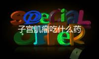 子宮肌瘤吃什么藥
