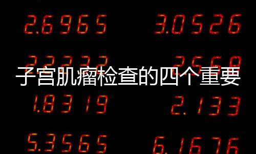 子宮肌瘤檢查的四個重要方法和技巧