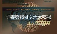 子姜燒鴨可以天天吃嗎