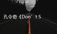 孔令奇《Don’t Stop 》MV釋放全能內核 音樂不要停