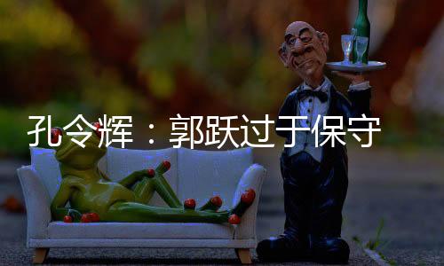 孔令輝：郭躍過于保守 福原愛經(jīng)驗(yàn)足場上感覺好