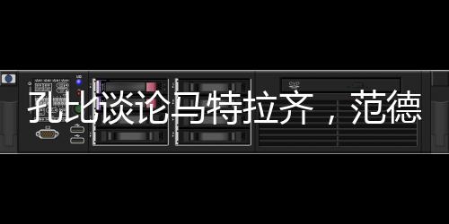 孔比談論馬特拉齊，范德梅德傷勢