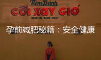 孕前減肥秘籍：安全健康瘦身攻略與飲食技巧大揭秘！