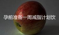 孕前準備一周減脂計劃飲食