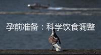 孕前準(zhǔn)備：科學(xué)飲食調(diào)整有效應(yīng)對血糖異常