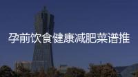 孕前飲食健康減肥菜譜推薦