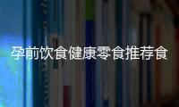孕前飲食健康零食推薦食譜