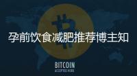 孕前飲食減肥推薦博主知乎