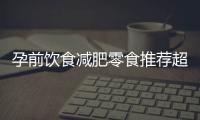 孕前飲食減肥零食推薦超市