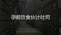 孕前飲食伙計(jì)吐司