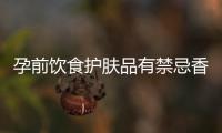 孕前飲食護膚品有禁忌香水