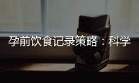 孕前飲食記錄策略：科學減肥食譜幫助你快速達到理想身材