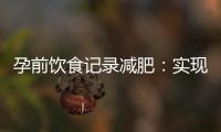 孕前飲食記錄減肥：實現健康減重與優化身體狀況的科學路徑