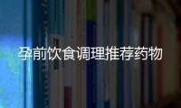 孕前飲食調(diào)理推薦藥物