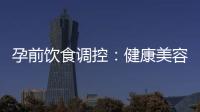 孕前飲食調(diào)控：健康美容秘訣幫助祛除法令紋