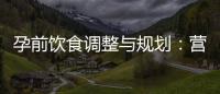 孕前飲食調(diào)整與規(guī)劃：營(yíng)養(yǎng)均衡助力實(shí)現(xiàn)生男孩的愿望