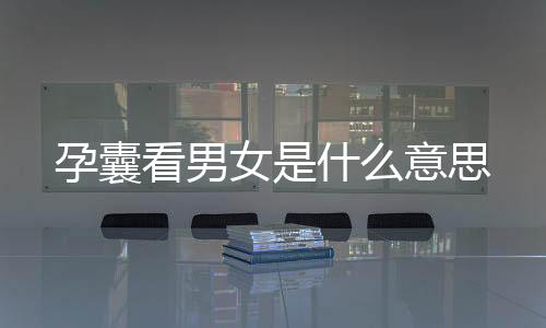 孕囊看男女是什么意思