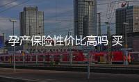 孕產保險性價比高嗎 買孕產保險劃算嗎