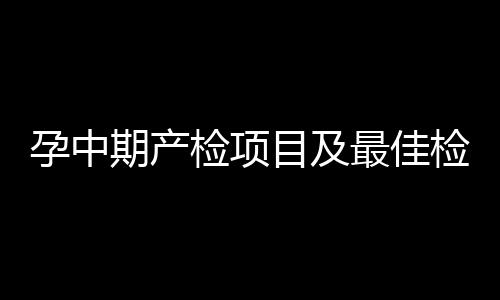 孕中期產檢項目及最佳檢查時間