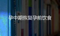 孕中期恢復孕前飲食