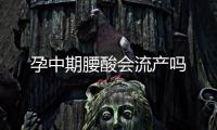 孕中期腰酸會流產嗎