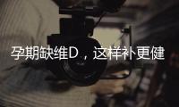 孕期缺維D，這樣補更健康！