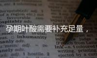 孕期葉酸需要補(bǔ)充足量，湯臣倍健葉酸鐵片助力好營養(yǎng)【母嬰】風(fēng)尚中國網(wǎng)