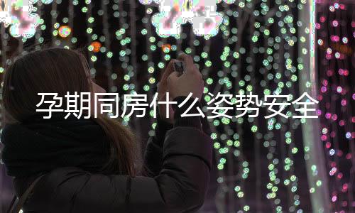 孕期同房什么姿勢安全